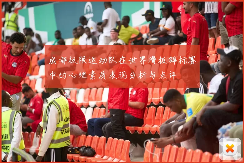 成都极限运动队在世界滑板锦标赛中的心理素质表现分析与点评