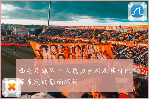 西安足球队个人能力分析及其对比赛表现的影响探讨