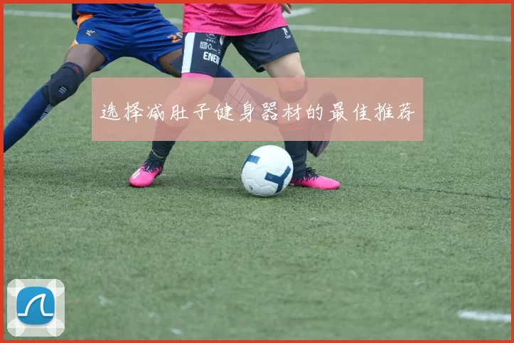选择减肚子健身器材的最佳推荐