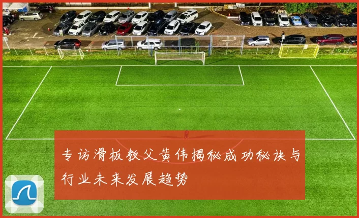专访滑板教父黄伟揭秘成功秘诀与行业未来发展趋势