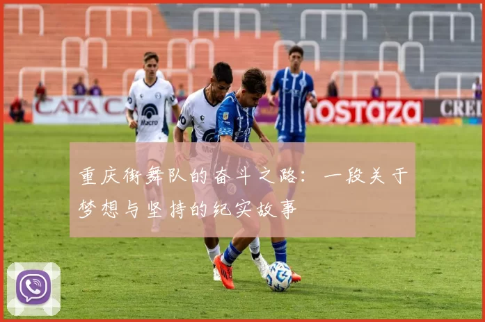 重庆街舞队的奋斗之路：一段关于梦想与坚持的纪实故事