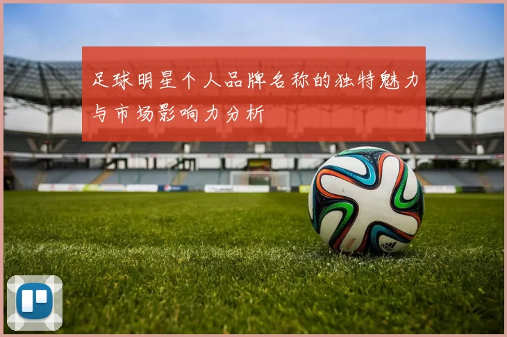 足球明星个人品牌名称的独特魅力与市场影响力分析