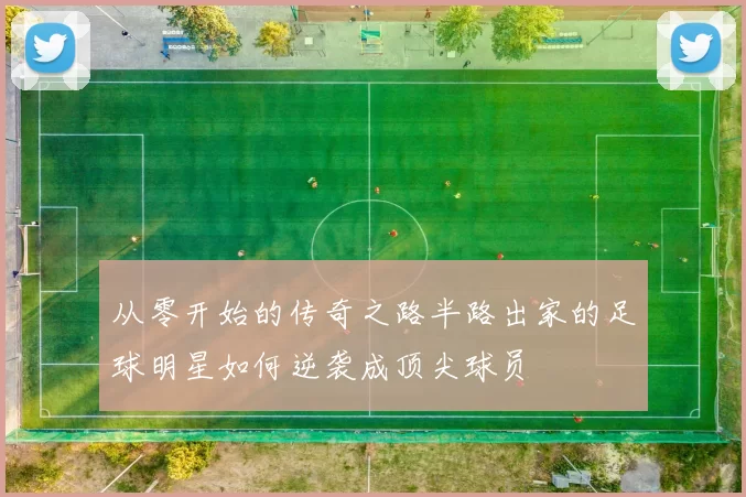 从零开始的传奇之路半路出家的足球明星如何逆袭成顶尖球员