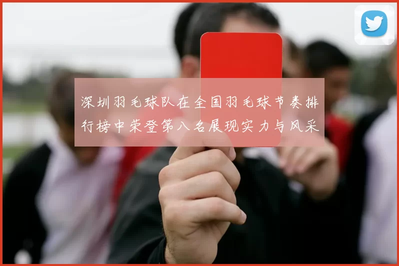 深圳羽毛球队在全国羽毛球节奏排行榜中荣登第八名展现实力与风采