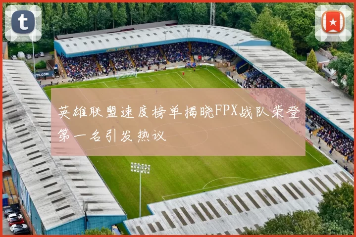 英雄联盟速度榜单揭晓FPX战队荣登第一名引发热议