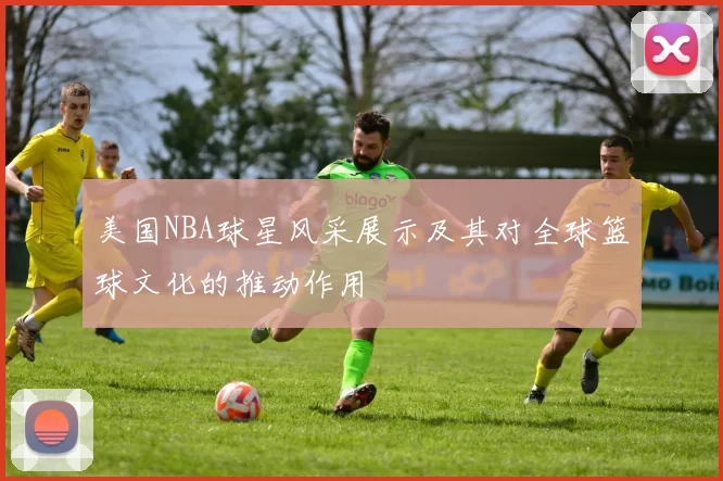 美国NBA球星风采展示及其对全球篮球文化的推动作用