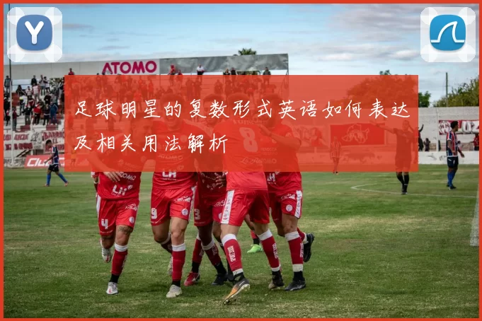 足球明星的复数形式英语如何表达及相关用法解析