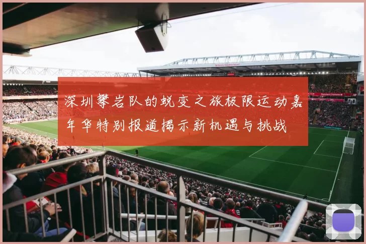 深圳攀岩队的蜕变之旅极限运动嘉年华特别报道揭示新机遇与挑战