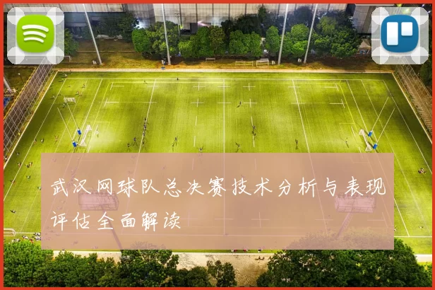 武汉网球队总决赛技术分析与表现评估全面解读