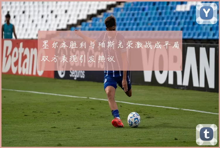 墨尔本胜利与珀斯光荣激战成平局双方表现引发热议