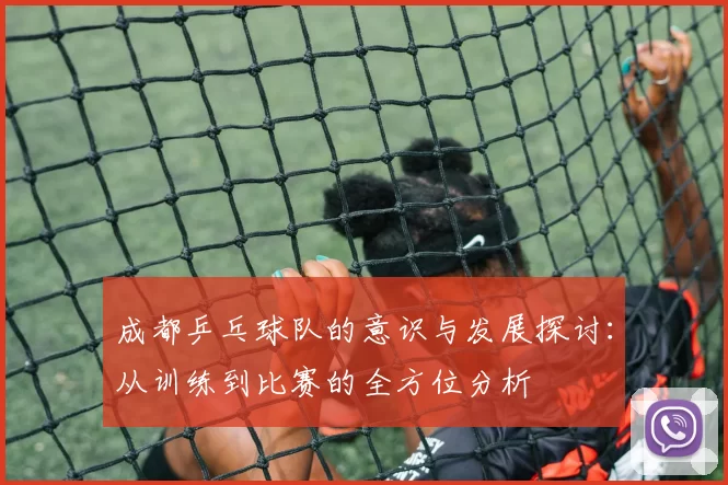 成都乒乓球队的意识与发展探讨：从训练到比赛的全方位分析