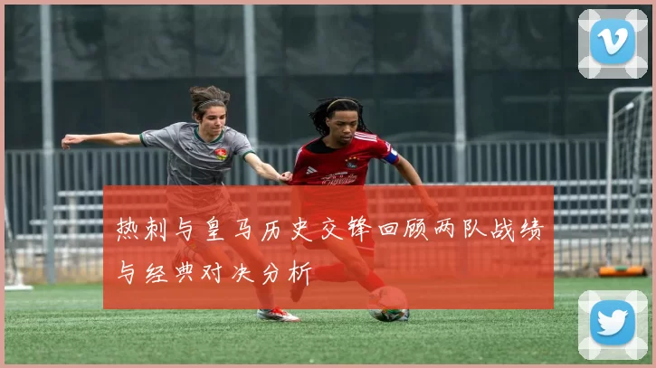 热刺与皇马历史交锋回顾两队战绩与经典对决分析