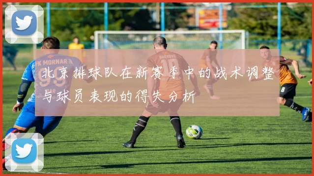 北京排球队在新赛季中的战术调整与球员表现的得失分析