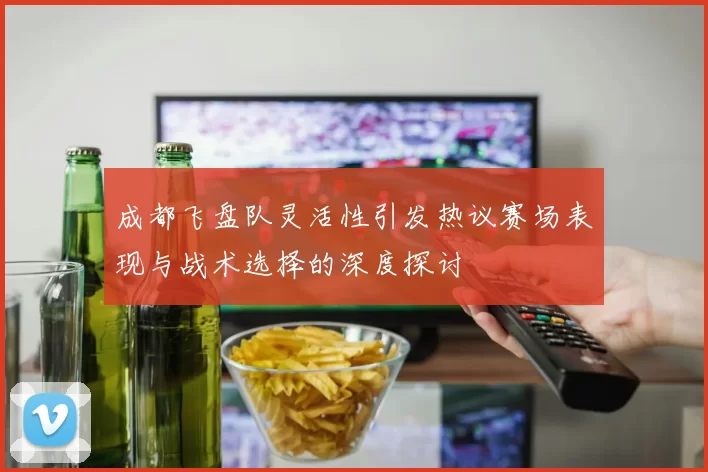 成都飞盘队灵活性引发热议赛场表现与战术选择的深度探讨