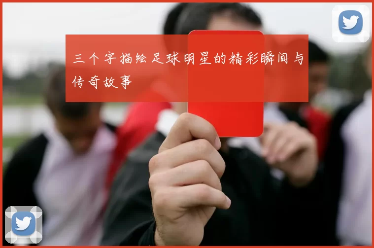 三个字描绘足球明星的精彩瞬间与传奇故事