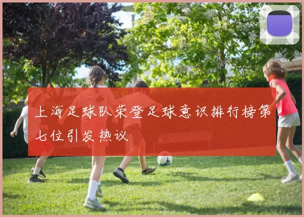 上海足球队荣登足球意识排行榜第七位引发热议