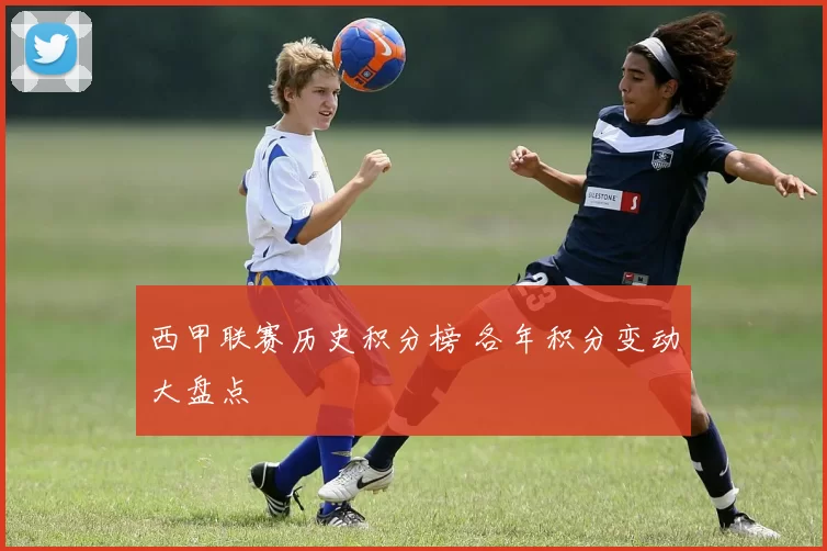 西甲联赛历史积分榜 各年积分变动大盘点