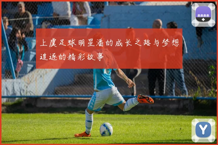 上虞足球明星潘的成长之路与梦想追逐的精彩故事