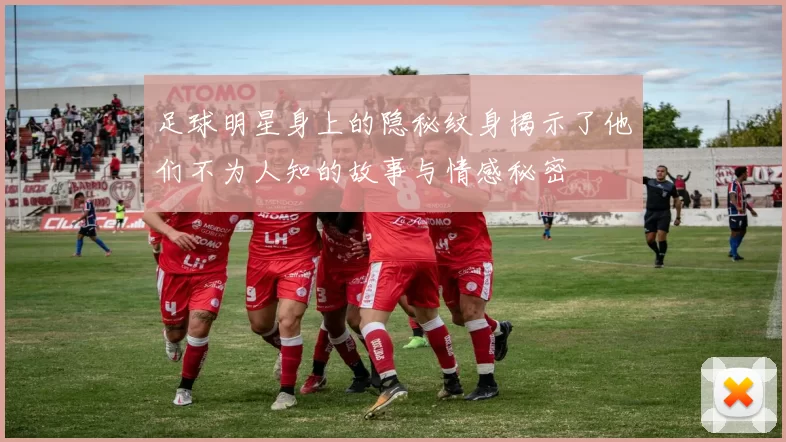 足球明星身上的隐秘纹身揭示了他们不为人知的故事与情感秘密