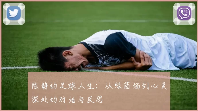陈静的足球人生：从绿茵场到心灵深处的对话与反思