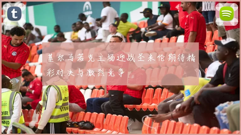 基尔马若克主场迎战圣米伦期待精彩对决与激烈竞争
