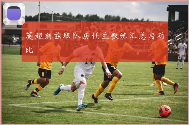 英超利兹联队历任主教练汇总与对比