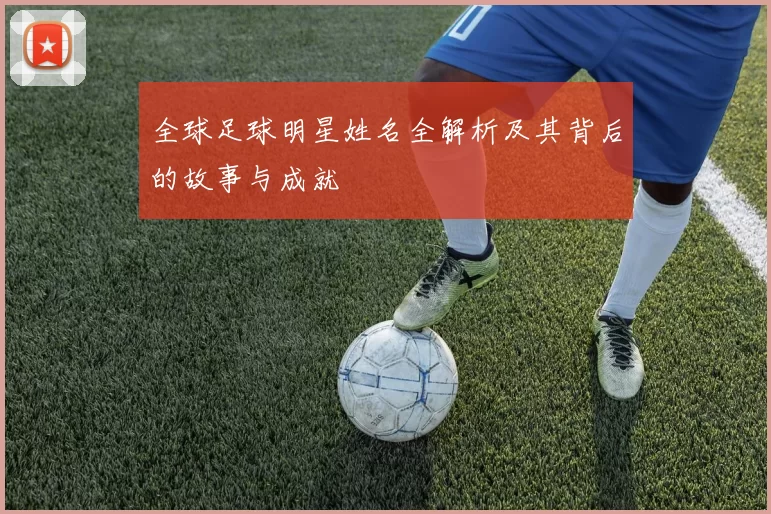 全球足球明星姓名全解析及其背后的故事与成就