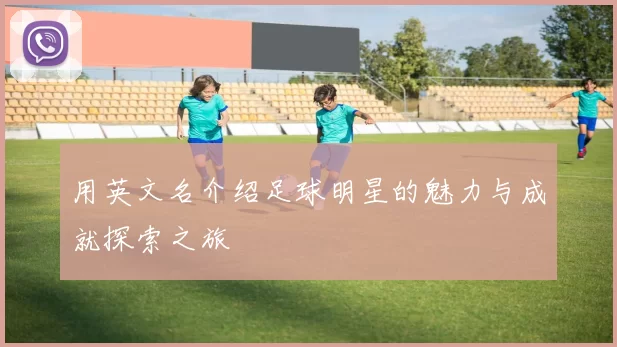用英文名介绍足球明星的魅力与成就探索之旅