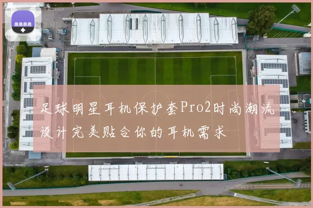 足球明星耳机保护套Pro2时尚潮流设计完美贴合你的耳机需求