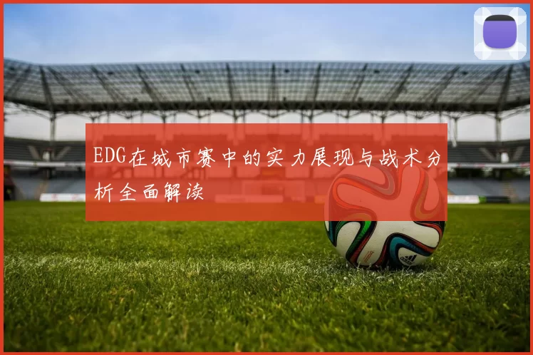EDG在城市赛中的实力展现与战术分析全面解读