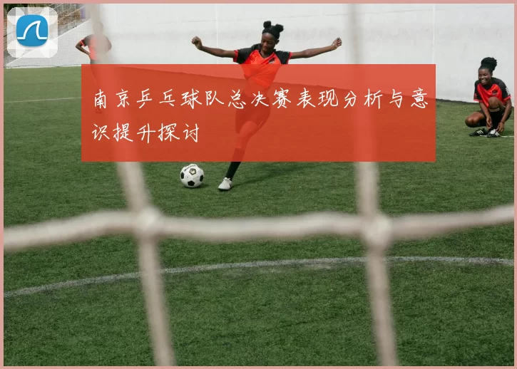 南京乒乓球队总决赛表现分析与意识提升探讨