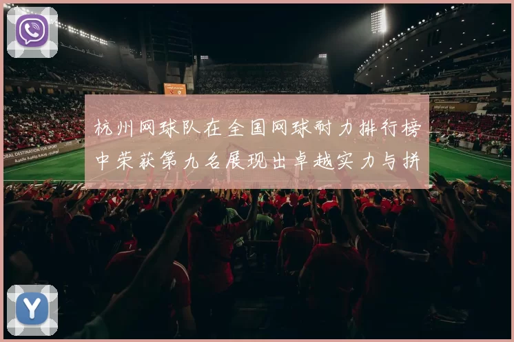 杭州网球队在全国网球耐力排行榜中荣获第九名展现出卓越实力与拼搏精神