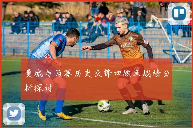 曼城与马赛历史交锋回顾及战绩分析探讨