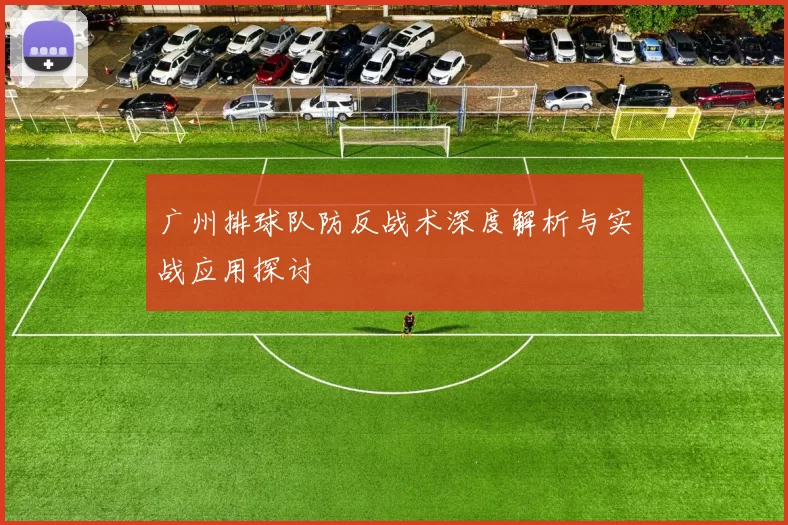 广州排球队防反战术深度解析与实战应用探讨