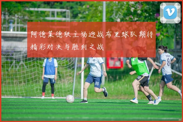 阿德莱德联主场迎战布里球队期待精彩对决与胜利之战