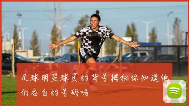 足球明星球员的背号揭秘你知道他们各自的号码吗