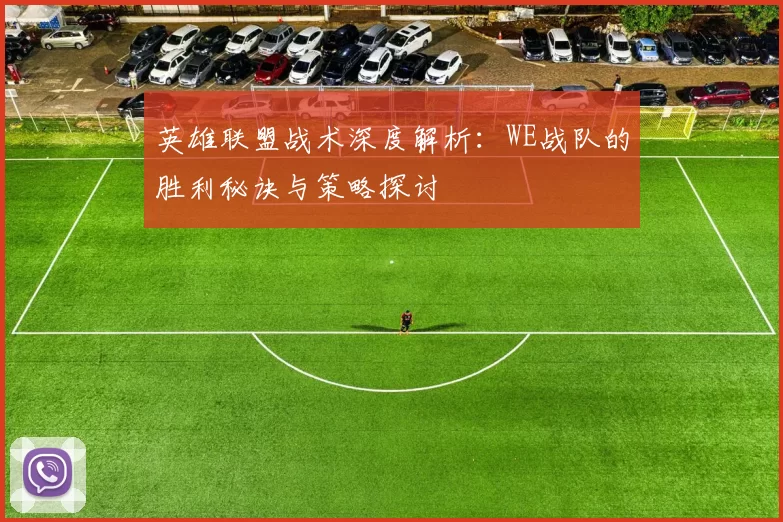 英雄联盟战术深度解析：WE战队的胜利秘诀与策略探讨