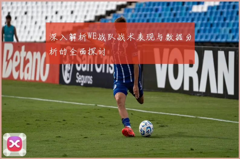 深入解析WE战队战术表现与数据分析的全面探讨