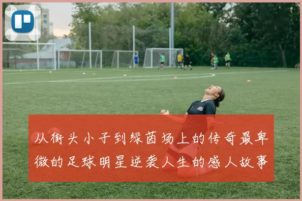 从街头小子到绿茵场上的传奇最卑微的足球明星逆袭人生的感人故事