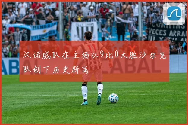汉诺威队在主场以9比0大胜沙尔克队创下历史新高