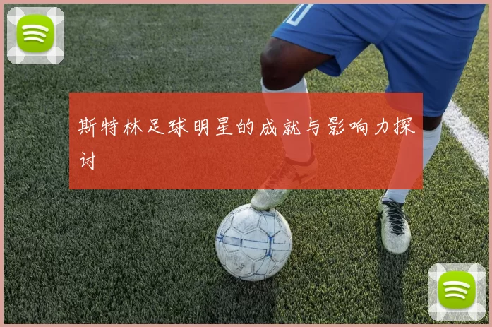 斯特林足球明星的成就与影响力探讨
