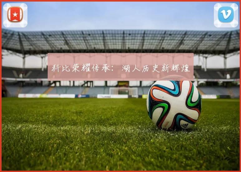 科比荣耀传承：湖人历史新辉煌