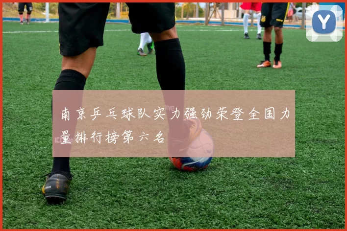 南京乒乓球队实力强劲荣登全国力量排行榜第六名