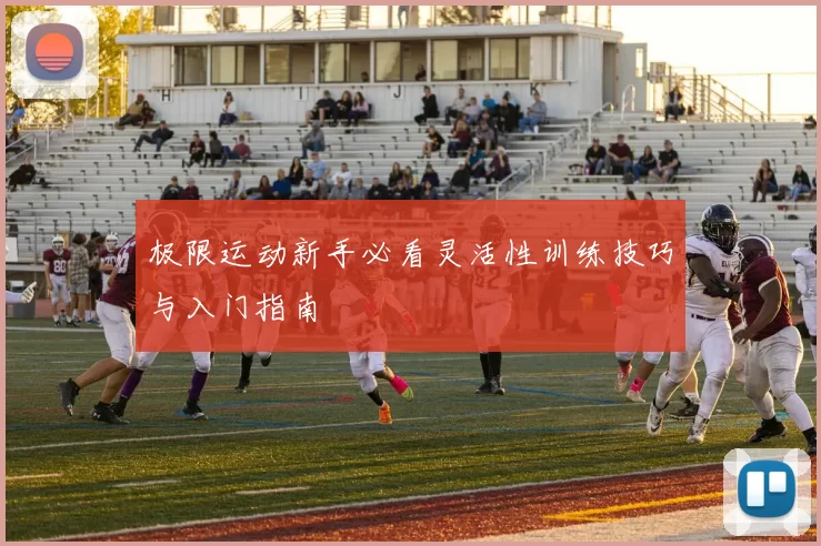 极限运动新手必看灵活性训练技巧与入门指南