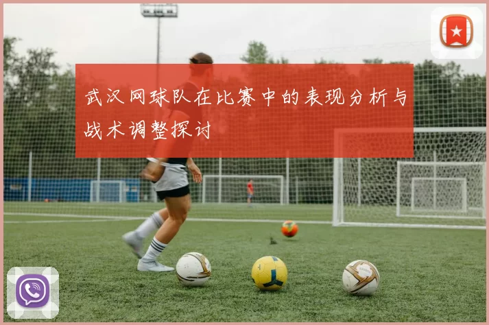 武汉网球队在比赛中的表现分析与战术调整探讨