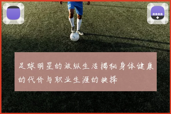 足球明星的放纵生活揭秘身体健康的代价与职业生涯的抉择