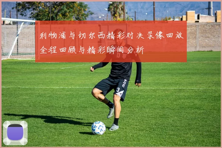 利物浦与切尔西精彩对决录像回放全程回顾与精彩瞬间分析