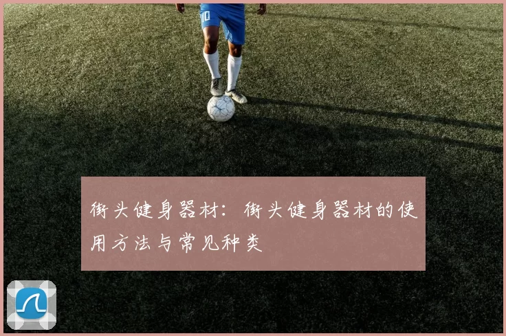 街头健身器材：街头健身器材的使用方法与常见种类