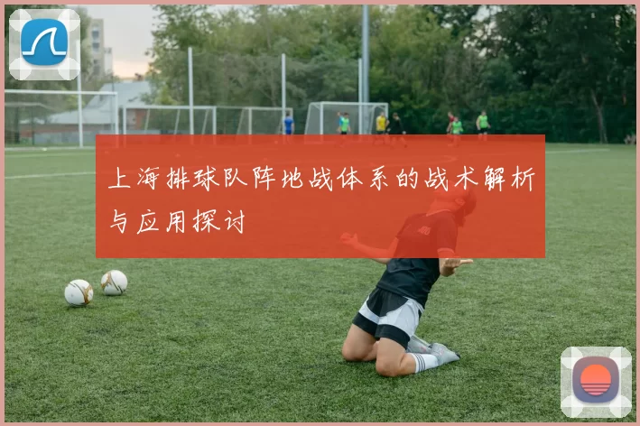 上海排球队阵地战体系的战术解析与应用探讨