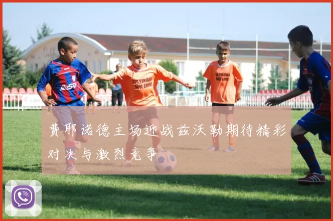 费耶诺德主场迎战兹沃勒期待精彩对决与激烈竞争
